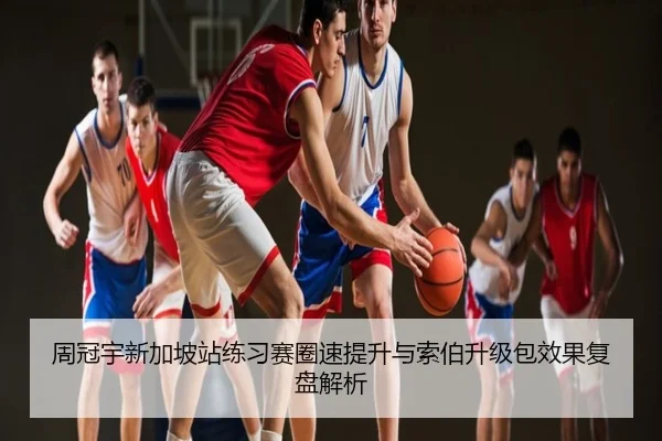 周冠宇新加坡站练习赛圈速提升与索伯升级包效果复盘解析